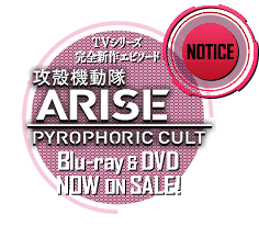 TVシリーズ完全新作エピソード「攻殻機動隊ARISE PYROPHORIC CULT」Blu-ray&DVD NOW on sale!!
